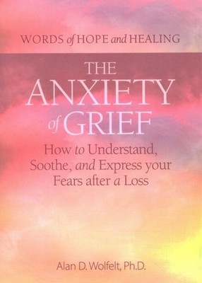 Anxiety of Grief : How to Understand, Soothe, and Express Your Fears After a ...
