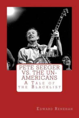Pete Seeger vs. The Un-Americans: A Tale of the Blacklist by Renehan, Edward