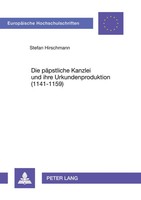 Die PäPstliche Kanzlei Und Ihre Urkundenproduktion (1141-1159) Stefan Hirschmann
