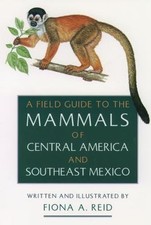 A Field Guide to the Mammals of Central America and Southeast Mexico by Reid, F