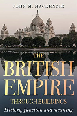 The British Empire Through Buildings: Structure, Functi - Hardback NEW MacKenzie