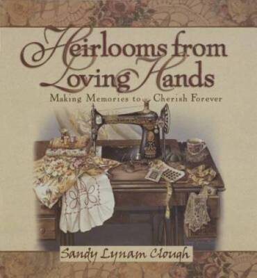 Heirlooms from Loving Hands: Making Memories to Cherish Forever - GOOD
