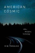 American Cosmic: UFOs, Religion, Technology by D W Pasulka: New