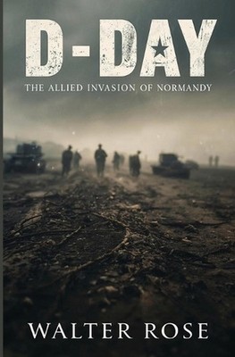 D-Day: The Allied Invasion of Normandy by Walter Rose Paperback Book