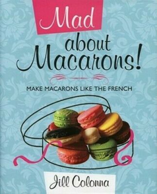 Mad About Macarons: Make Macarons Like the French by Jill Colonna (2011,...