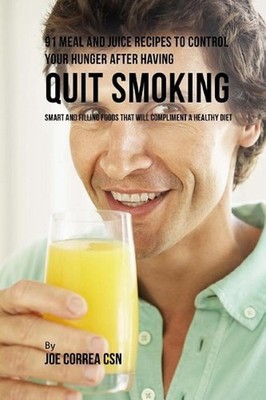 91 Meal and Juice Recipes to Control Your Hunger after Having Quit Smoking: Smar