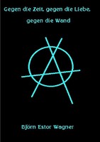 BjöRn Estor Wagner | Gegen Die Zeit, Gegen Die Liebe, Gegen Die Wand | Buch