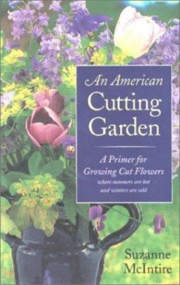 An American Cutting Garden: A Primer for Growing Cut Flowers Where Summers...