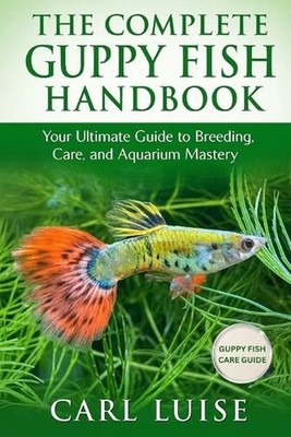 The Complete Guppy Fish Handbook: Your Ultimate Guide to Breeding, Care, and Aqu