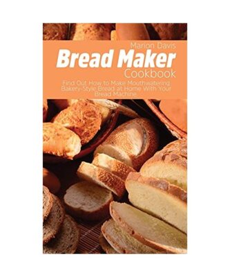 Bread Maker Cookbook: Find Out How to Make Mouthwatering Bakery-Style Bread at H
