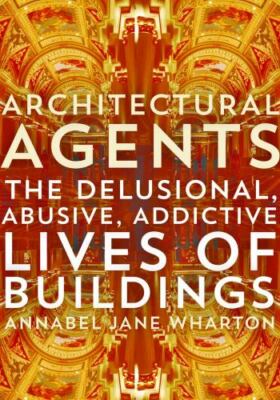 Architectural Agents: The Delusional, Abusive, Addictive Lives of Buildings