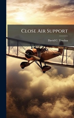 Close Air Support by David C. Trucksa Hardcover Book