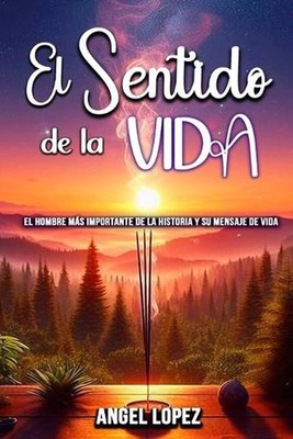 El Sentido de la Vida: El Hombre m?s Importante de la Historia y su Mensaje de V