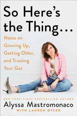 So Here s the Thing : Notes on Growing Up, Getting Older, and Trusting Your Gut