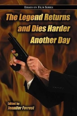 The Legend Returns and Dies Harder Another Day: Essays on Film Series by Jennife