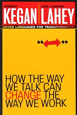 HOW THE WAY WE TALK CAN CHANGE THE WAY WE WORK: SEVEN By Robert Kegan & Lisa