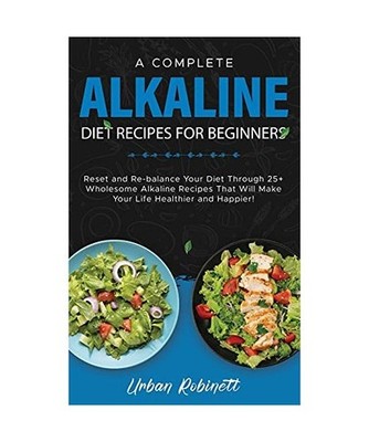 A Complete Alkaline Diet Recipes for Beginners: Reset and Re-balance Your Diet T