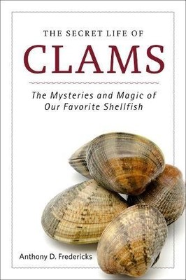 THE SECRET LIFE OF CLAMS: THE MYSTERIES AND MAGIC OF OUR By Anthony D.