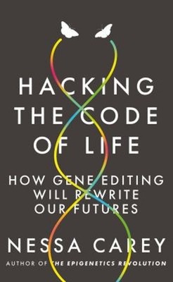 Hacking the Code of Life : How Gene Editing Will Rewrite Our Futu
