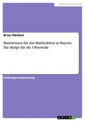Basiswissen für das Matheabitur in Bayern. Ein Skript für die Oberstufe Härtlein