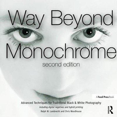 Way Beyond Monochrome 2e: Advanced Techniques for Traditional Black & White Phot