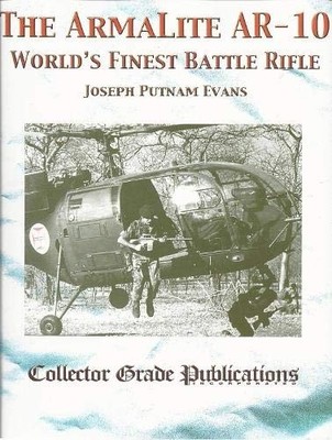 The Armalite AR-10: World's Finest Battle Rifle by Joseph Putnam Evans