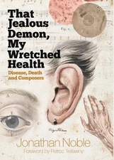 That Jealous Demon, My Wretched Health: Disease, Death and Composers by Noble