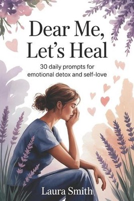Dear Me, Let's Heal: 30 Daily Prompts for Emotional Detox and Self-Love by Laura