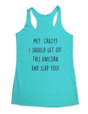 Me Crazy I should get off this unicorn and slap you Tri-Blend Racerback Tank Top