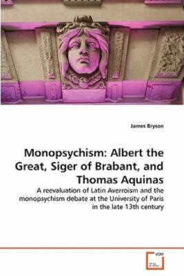 Monopsychism: Albert The Great, Siger Of Brabant, And Thomas Aquinas
