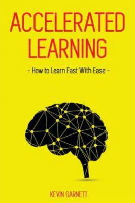 Accelerated Learning: How to Learn Fast: Effective Advanced Learning Techniqu...