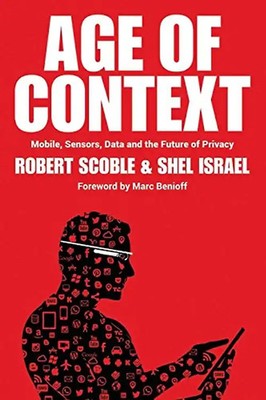Age of Context: Mobile, Sensors, Data and the Future of Privacy - Scoble, Robert