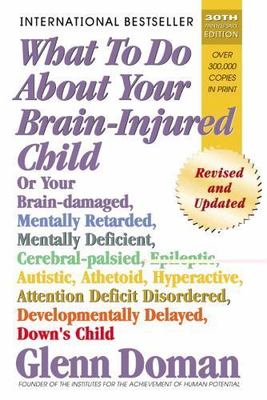 What to Do about Your Brain-Injured Child: Or Your Brain-Damaged, Mentally...