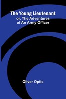 The Young Lieutenant; Or, The Adventures Of An Army Officer | Oliver Optic