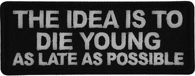 The Idea is to Die Young as Late as Possible Patch- 4x1.5 inch - P6842