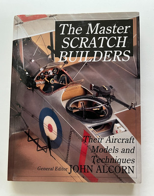 Master Scratch Builders : Their Aircraft Models and Techniques by John Alcorn