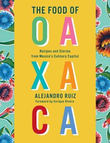 The Food of Oaxaca : Recipes and Stories from Mexico's Culinary C
