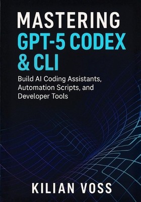 Mastering GPT-5 Codex & CLI: Build AI Coding Assistants, Automation Scripts, and