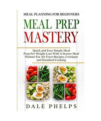 Meal Planning For Beginners: MEAL PREP MASTERY - Quick and Easy Simple Meal Prep