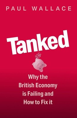 Tanked: Why the British Economy is Failing and How to Fix It by Paul Wallace Har