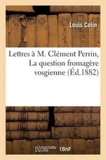 Lettres M. Clment Perrin La Question Fromagre Vosgienne by Louis Colin (French) 