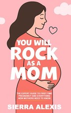 You Will Rock As a Mom!: The Expert Guide to First-Time Pregnancy and...