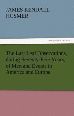 The Last Leaf Observations, During Seventy-Five Years, Of Men And Events In...