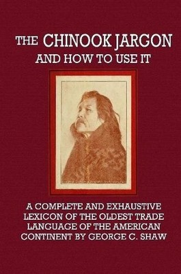George C Shaw The Chinook Jargon and How to Use It - A Complete an (Taschenbuch)