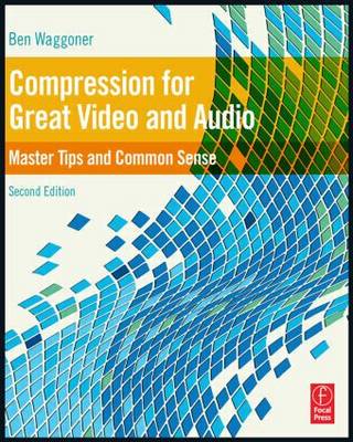 Compression for Great Video and Audio: Master Tips and Common Sense by Waggoner