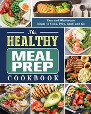 The Healthy Meal Prep Cookbook: Easy and Wholesome Meals to Cook, Prep, G - GOOD