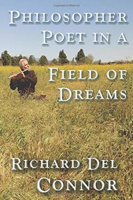 PHILOSOPHER POET IN A FIELD OF DREAMS: 2018 POETRY MEMOIR By Richard Del Connor