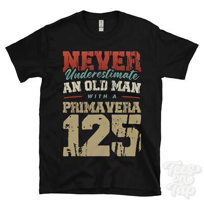 NEVER UNDERESTIMATE AN OLD MAN WITH A PRIMAVERA 125 FUNNY T-SHIRT IDEAL GIFT