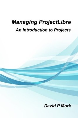 MANAGING PROJECTLIBRE: AN INTRODUCTION TO PROJECTS By David P Mork **BRAND NEW**