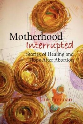 Motherhood Interrupted: Stories of Healing and Hope After Abortion - GOOD